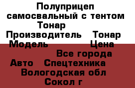 Полуприцеп самосвальный с тентом Тонар 95239 › Производитель ­ Тонар › Модель ­ 95 239 › Цена ­ 2 120 000 - Все города Авто » Спецтехника   . Вологодская обл.,Сокол г.